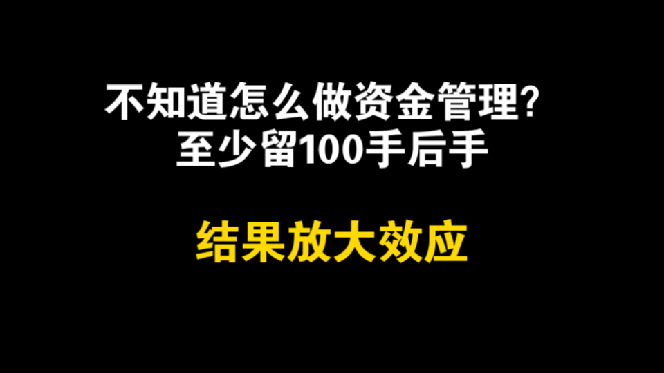 如果不知道怎么做资金管理，只要记住留100手后手；结果放大效应