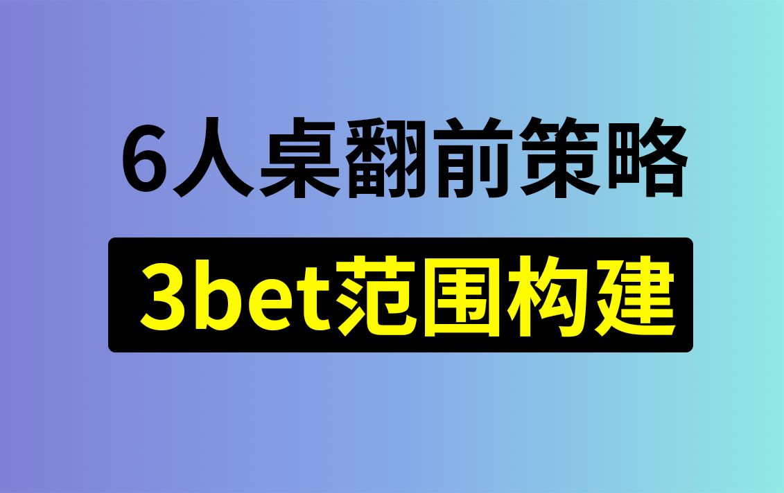 【翻前武器】6人桌翻前策略：3bet范围构建，安生学习日记第2集，德州扑克