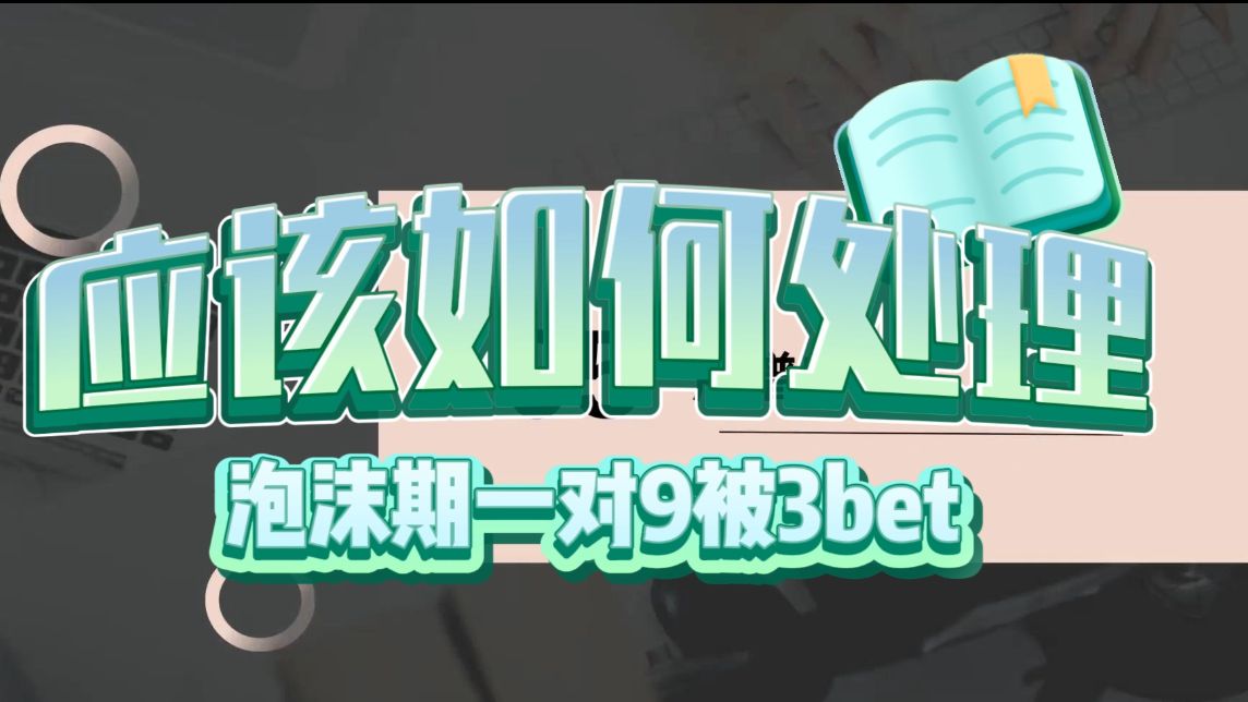泡沫期99被3bet应该如何处理？【达可不必锦标赛复盘课】
